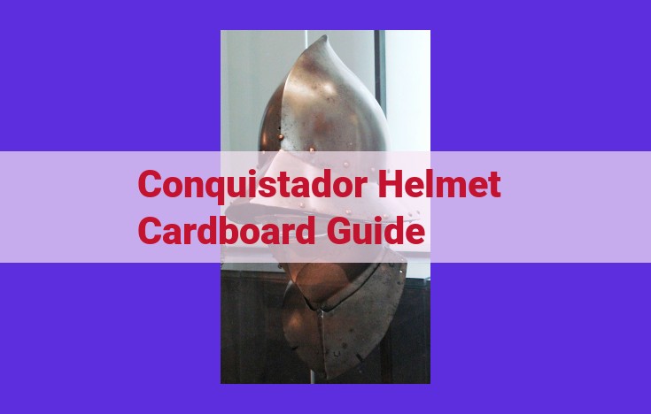 Craft a Historic Conquistador Helmet: Step-by-Step Guide and Historical Significance