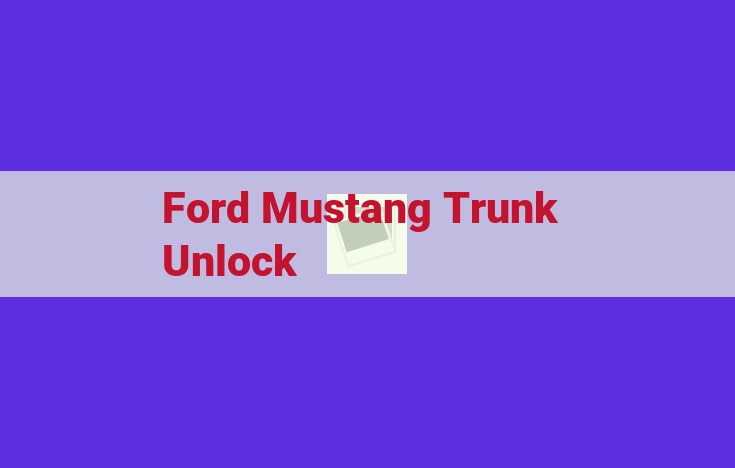 Unlock Your Ford Mustang Trunk: Comprehensive Guide to Release Methods, Troubleshooting, and Maintenance