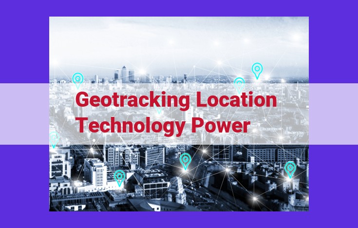 Unlock the Power of Geo-Tracking: Real-Time Location Intelligence for Enhanced Safety, Efficiency, and Innovation